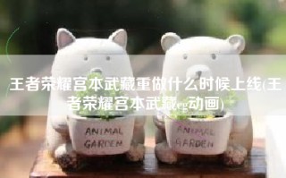 王者荣耀宫本武藏重做什么时候上线(王者荣耀宫本武藏cg动画)