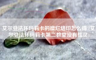 艾尔登法环玛莉卡的糜烂烙印怎么得 (艾尔登法环玛莉卡第二教堂没有红灵)