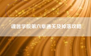 魂器学院第六章通关及掉落攻略