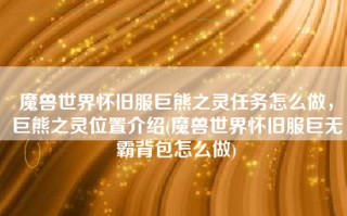魔兽世界怀旧服巨熊之灵任务怎么做，巨熊之灵位置介绍(魔兽世界怀旧服巨无霸背包怎么做)