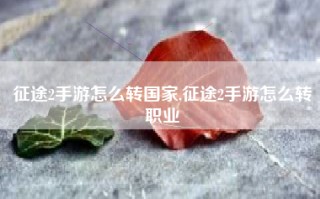 征途2手游怎么转国家,征途2手游怎么转职业