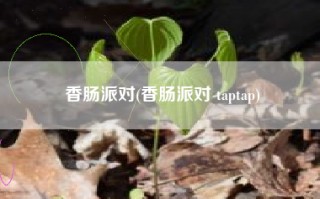 香肠派对(香肠派对 taptap)