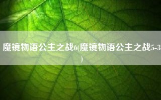 魔镜物语公主之战6(魔镜物语公主之战5-3)