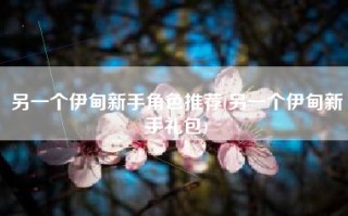 另一个伊甸新手角色推荐(另一个伊甸新手礼包)