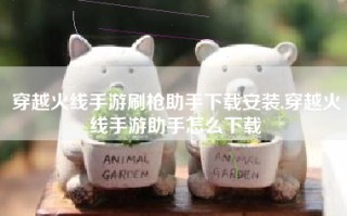 穿越火线手游刷枪助手下载安装,穿越火线手游助手怎么下载