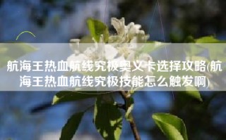 航海王热血航线究极奥义卡选择攻略(航海王热血航线究极技能怎么触发啊)