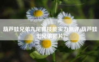 葫芦娃兄弟九尾狐技能实力测评(葫芦娃七兄弟图片)