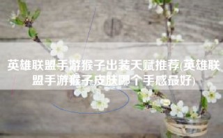英雄联盟手游猴子出装天赋推荐(英雄联盟手游猴子皮肤哪个手感最好)