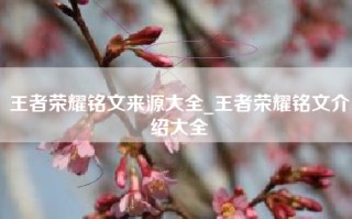 王者荣耀铭文来源大全_王者荣耀铭文介绍大全