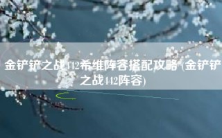 金铲铲之战442希维阵容搭配攻略 (金铲铲之战442阵容)