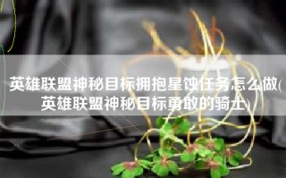 英雄联盟神秘目标拥抱星蚀任务怎么做(英雄联盟神秘目标勇敢的骑士)