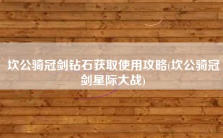 坎公骑冠剑钻石获取使用攻略(坎公骑冠剑星际大战)