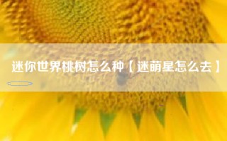 迷你世界桃树怎么种【迷萌星怎么去】