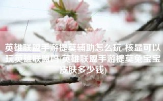 英雄联盟手游提莫辅助怎么玩-核显可以玩英雄联盟吗(英雄联盟手游提莫兔宝宝皮肤多少钱)