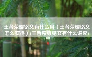 王者荣耀铭文有什么用（王者荣耀铭文怎么获得）(王者荣耀铭文有什么讲究)
