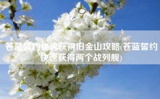 苍蓝誓约快速获得旧金山攻略(苍蓝誓约快速获得两个战列舰)