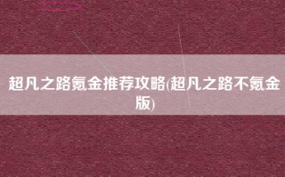 超凡之路氪金推荐攻略(超凡之路不氪金版)