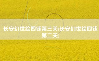长安幻世绘四钱第三关(长安幻世绘四钱第二关)