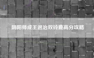 阴阳师成王退治双铃鹿高分攻略
