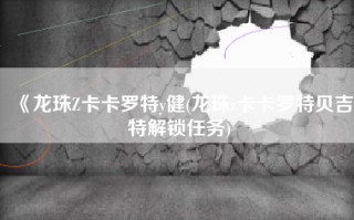 《龙珠Z卡卡罗特y健(龙珠z卡卡罗特贝吉特解锁任务)