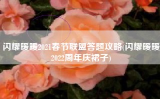 闪耀暖暖2021春节联盟答题攻略(闪耀暖暖2022周年庆裙子)