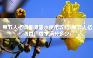 第五人格调香师香水使用攻略,(第五人格调香师香水满分多少)