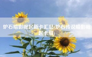 炉石暗影崛起新卡汇总(炉石传说暗影崛起卡组)
