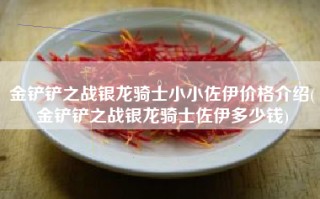 金铲铲之战银龙骑士小小佐伊价格介绍(金铲铲之战银龙骑士佐伊多少钱)