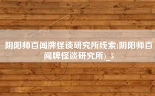 阴阳师百闻牌怪谈研究所线索(阴阳师百闻牌怪谈研究所)_5