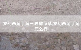梦幻西游手游三界摊位紧,梦幻西游手游怎么样