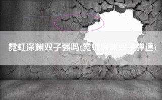 霓虹深渊双子强吗(霓虹深渊双子弹道)