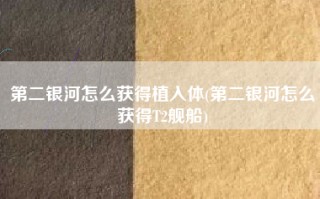 第二银河怎么获得植入体(第二银河怎么获得T2舰船)