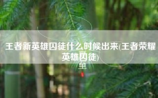 王者新英雄囚徒什么时候出来(王者荣耀英雄囚徒)
