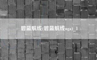 碧蓝航线(碧蓝航线nga)_1