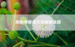 阴阳师香道大会制香攻略