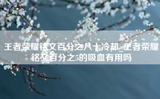 王者荣耀铭文百分之八十冷却_王者荣耀铭文百分之5的吸血有用吗