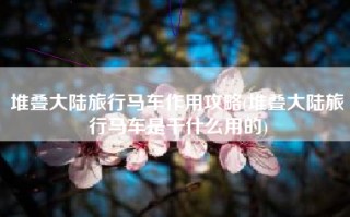堆叠大陆旅行马车作用攻略(堆叠大陆旅行马车是干什么用的)