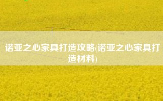 诺亚之心家具打造攻略(诺亚之心家具打造材料)