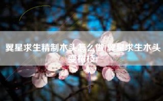 翼星求生精制木头怎么做(翼星求生木头变树枝)