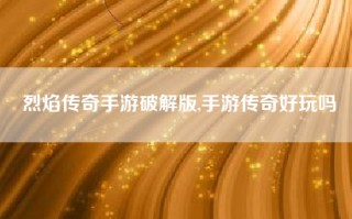 烈焰传奇手游破解版,手游传奇好玩吗