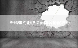 终焉誓约洛伊温丽阵容搭配攻略