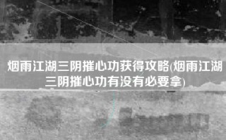 烟雨江湖三阴摧心功获得攻略(烟雨江湖三阴摧心功有没有必要拿)