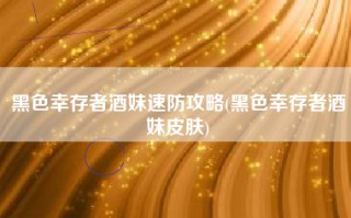 黑色幸存者酒妹速防攻略(黑色幸存者酒妹皮肤)