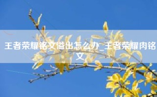 王者荣耀铭文溢出怎么办_王者荣耀肉铭文