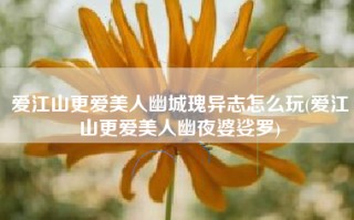爱江山更爱美人幽城瑰异志怎么玩(爱江山更爱美人幽夜婆娑罗)