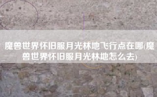 魔兽世界怀旧服月光林地飞行点在哪(魔兽世界怀旧服月光林地怎么去)