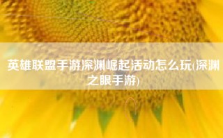 英雄联盟手游深渊崛起活动怎么玩(深渊之眼手游)