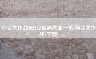 狗头大作战2022兑换码大全一览(狗头大作战3下载)