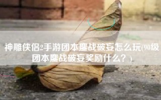 神雕侠侣2手游团本鏖战破妄怎么玩(90级团本鏖战破妄奖励什么？)