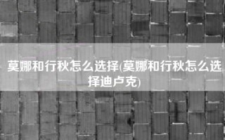 莫娜和行秋怎么选择(莫娜和行秋怎么选择迪卢克)